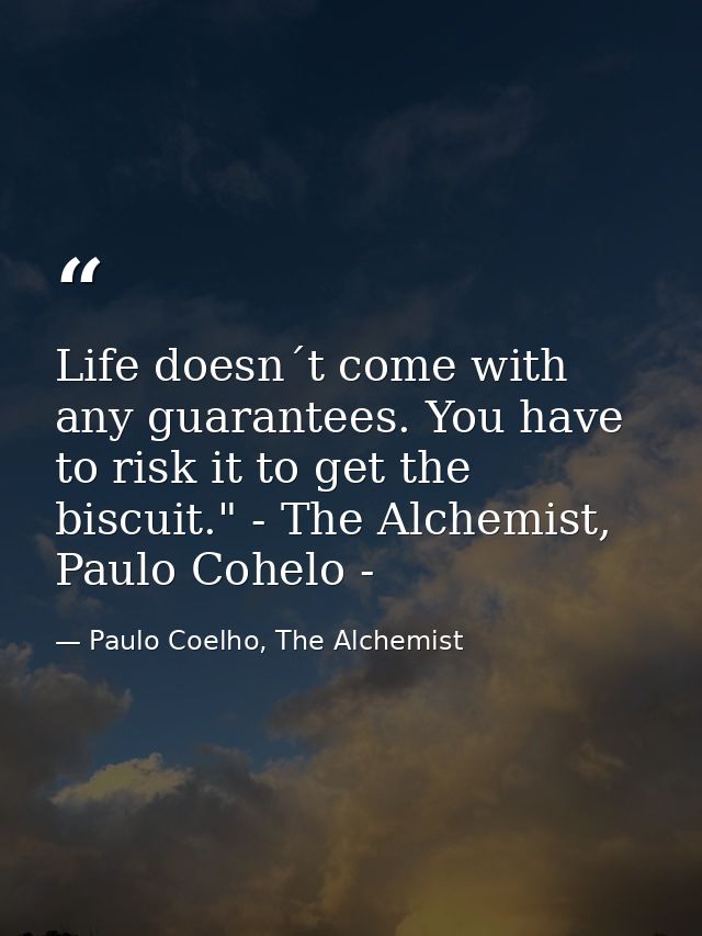 Life doesn´t come with any guarantees. You have to risk it to get the biscuit." - The Alchemist, Paulo Cohelo - — Paulo Coelho, The Alchemist