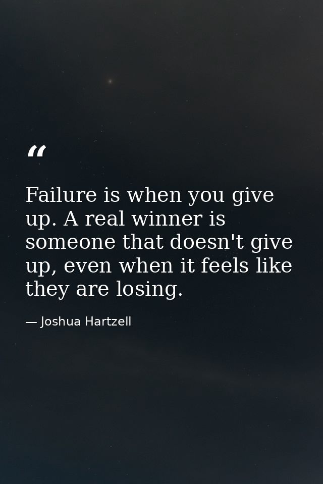 Failure is when you give up. A real winner is someone that doesn't give up, even when it feels like they are losing. — Joshua Hartzell