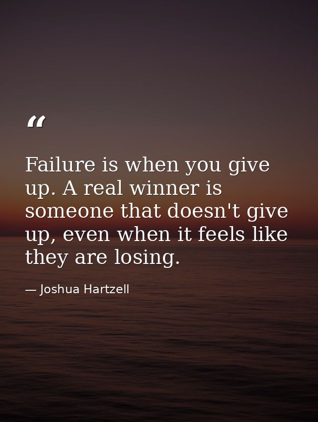 Failure is when you give up. A real winner is someone that doesn't give up, even when it feels like they are losing. — Joshua Hartzell
