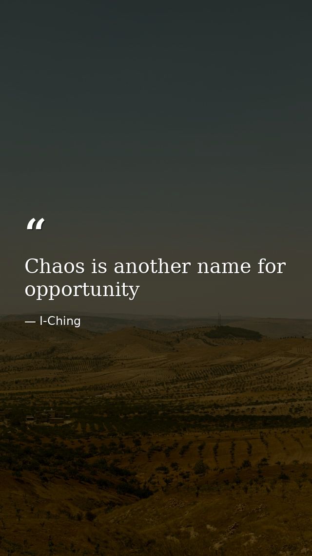 Chaos is another name for opportunity — I-Ching