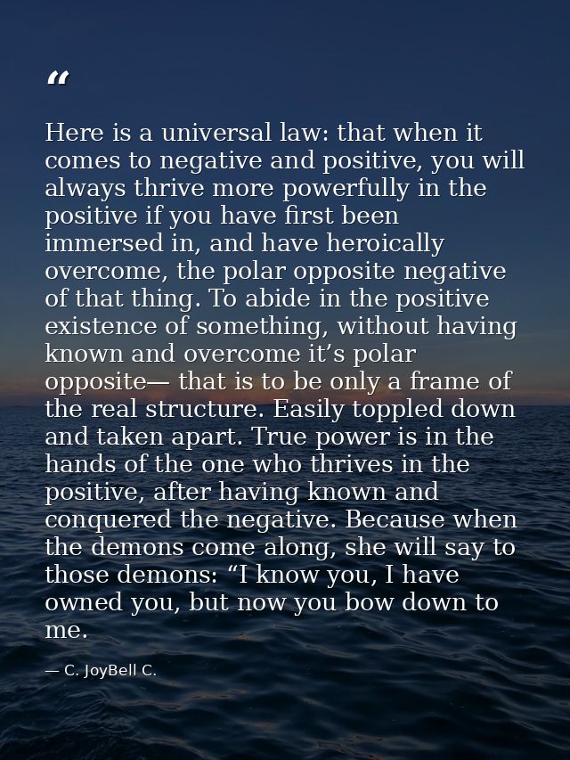 Here is a universal law: that when it comes to negative and positive, you will always thrive more powerfully in the posi — C. JoyBell C.