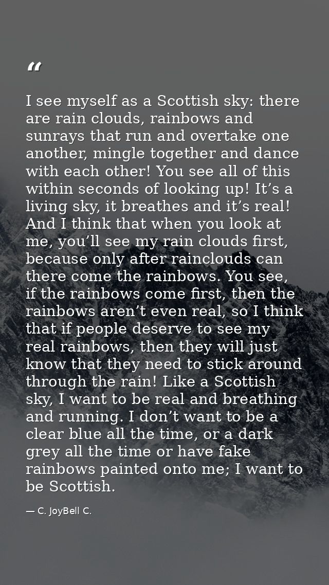 I see myself as a Scottish sky: there are rain clouds, rainbows and sunrays that run and overtake one another, mingle to — C. JoyBell C.