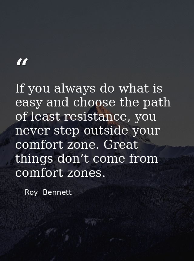 If you always do what is easy and choose the path of least resistance, you never step outside your comfort zone. Great t — Roy  Bennett