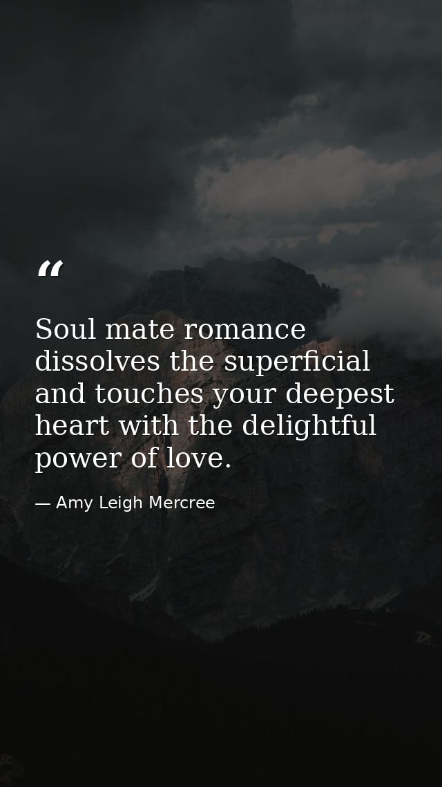 Soul mate romance dissolves the superficial and touches your deepest heart with the delightful power of love. — Amy Leigh Mercree