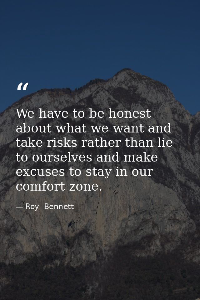 We have to be honest about what we want and take risks rather than lie to ourselves and make excuses to stay in our comf — Roy  Bennett