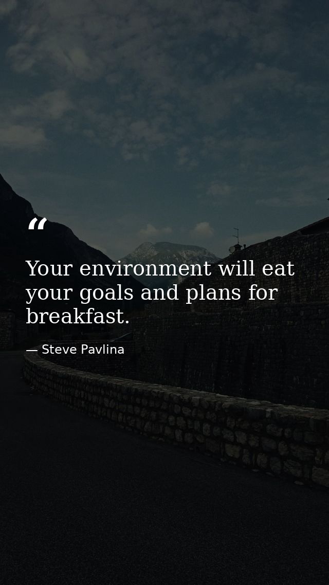 Your environment will eat your goals and plans for breakfast. — Steve Pavlina