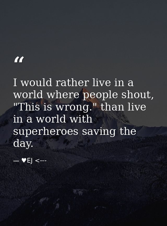 I would rather live in a world where people shout, "This is wrong." than live in a world with superheroes saving the day — ♥EJ <---