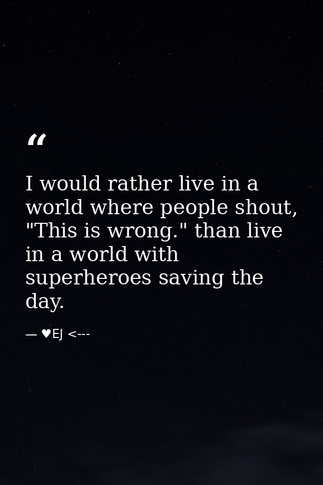 I would rather live in a world where people shout, "This is wrong." than live in a world with superheroes saving the day — ♥EJ <---