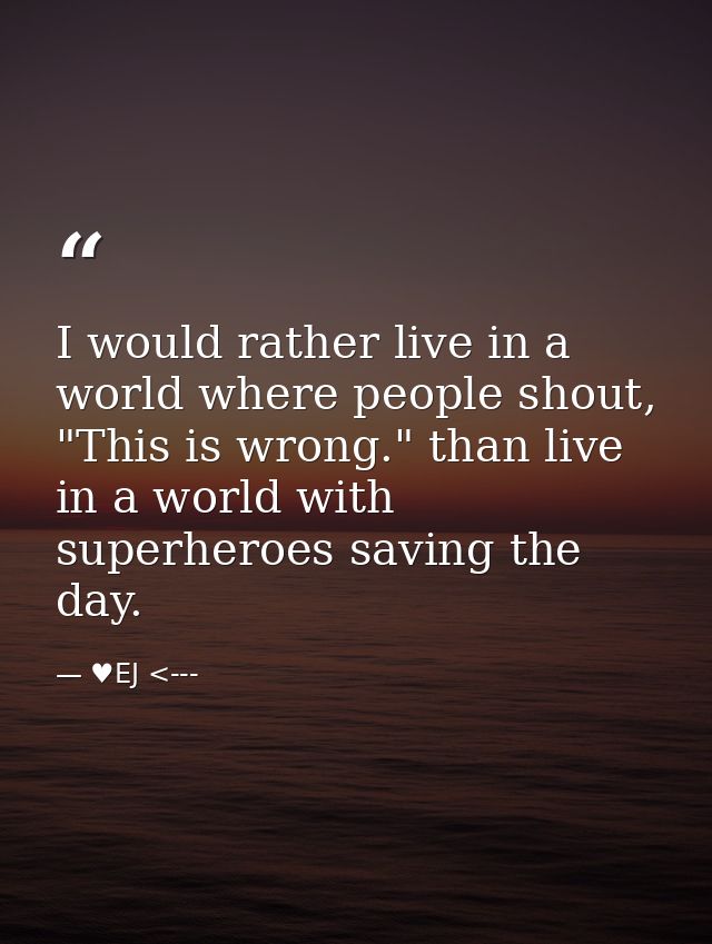 I would rather live in a world where people shout, "This is wrong." than live in a world with superheroes saving the day — ♥EJ <---