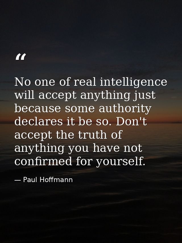 No one of real intelligence will accept anything just because some authority declares it be so. Don't accept the truth o — Paul Hoffmann