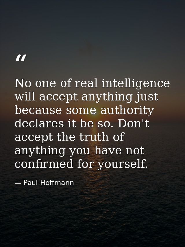 No one of real intelligence will accept anything just because some authority declares it be so. Don't accept the truth o — Paul Hoffmann