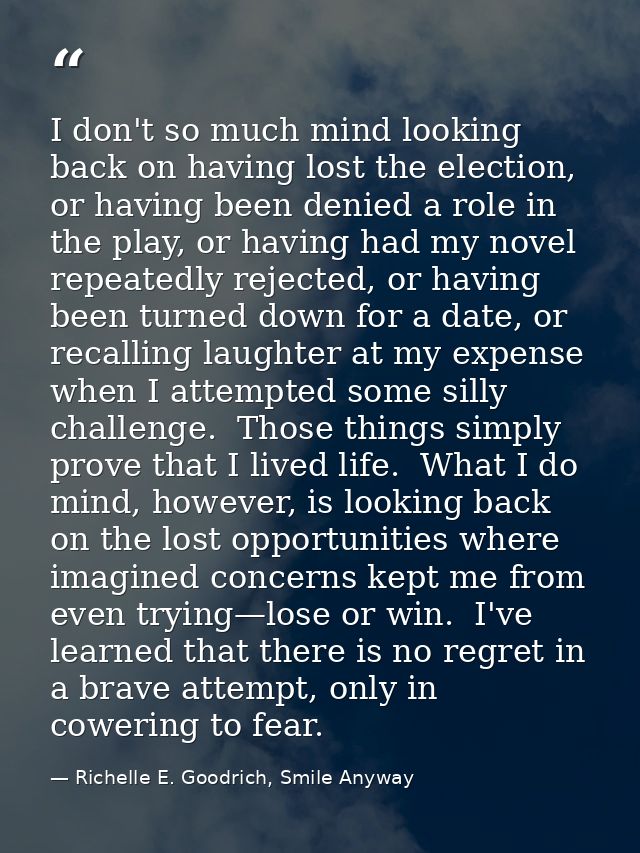 I don't so much mind looking back on having lost the election, or having been denied a role in the play, or having had m — Richelle E. Goodrich, Smile Anyway