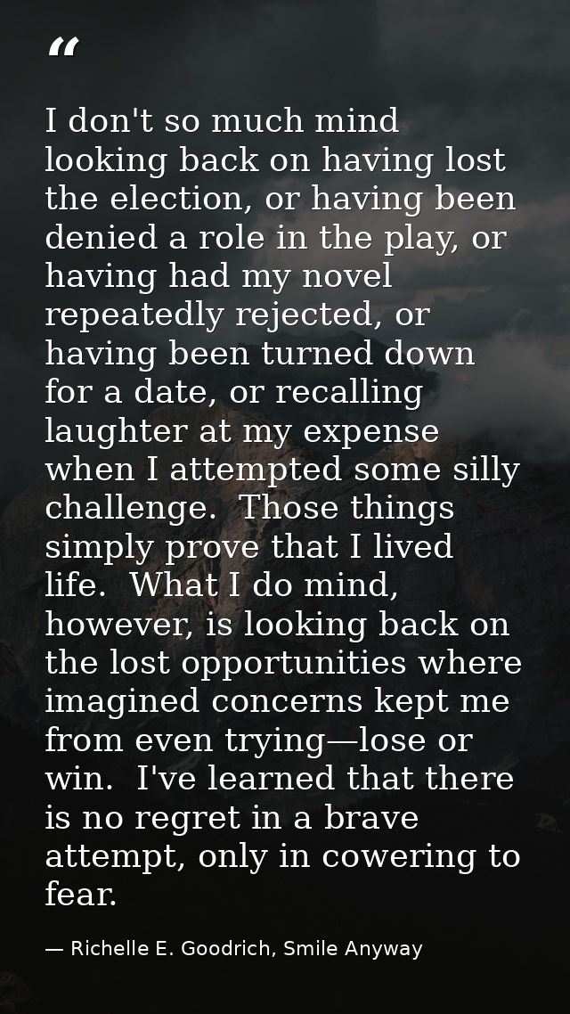 I don't so much mind looking back on having lost the election, or having been denied a role in the play, or having had m — Richelle E. Goodrich, Smile Anyway