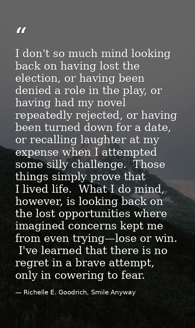 I don't so much mind looking back on having lost the election, or having been denied a role in the play, or having had m — Richelle E. Goodrich, Smile Anyway