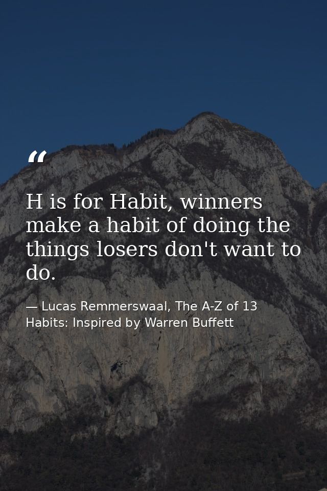 H is for Habit, winners make a habit of doing the things losers don't want to do. — Lucas Remmerswaal, The A-Z of 13 Habits: Inspired by Warren Buffett