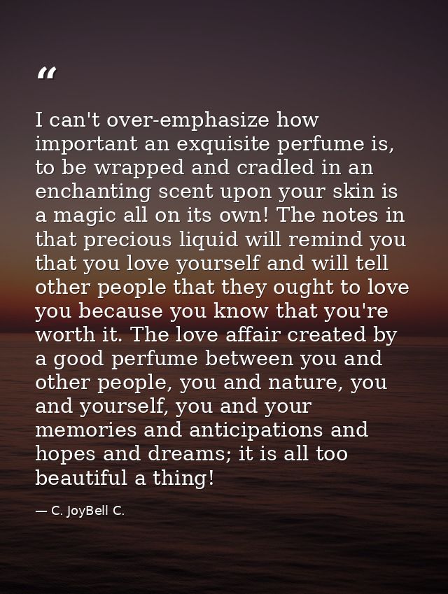 I can't over-emphasize how important an exquisite perfume is, to be wrapped and cradled in an enchanting scent upon your — C. JoyBell C.