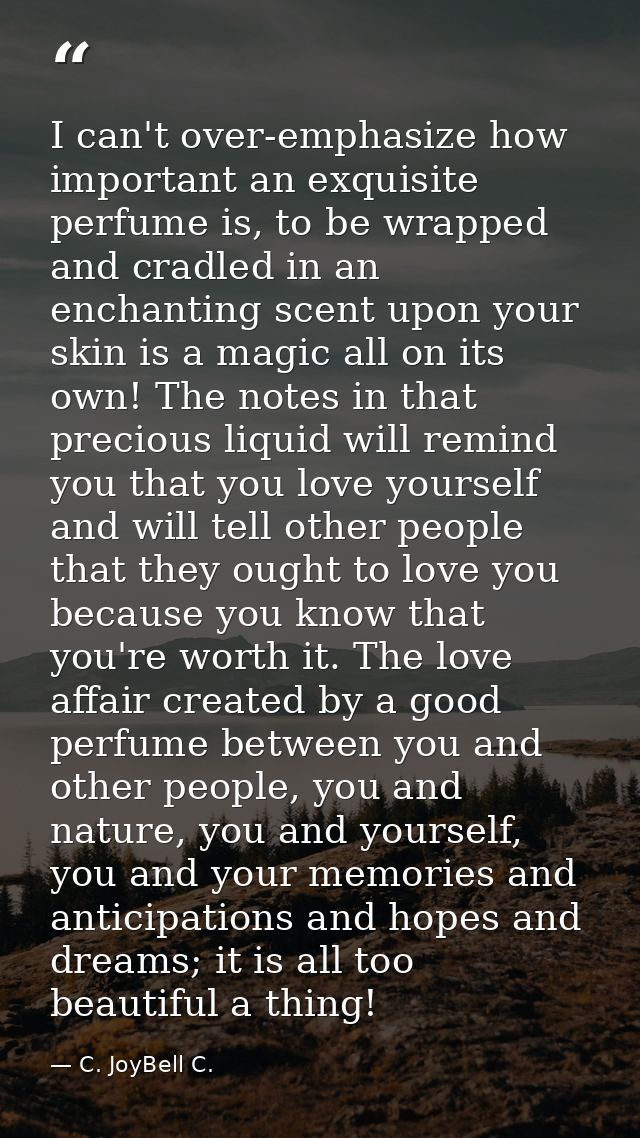 I can't over-emphasize how important an exquisite perfume is, to be wrapped and cradled in an enchanting scent upon your — C. JoyBell C.
