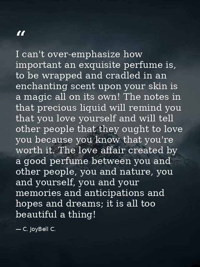 I can't over-emphasize how important an exquisite perfume is, to be wrapped and cradled in an enchanting scent upon your — C. JoyBell C.