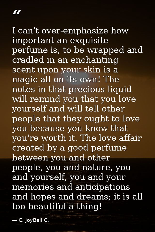 I can't over-emphasize how important an exquisite perfume is, to be wrapped and cradled in an enchanting scent upon your — C. JoyBell C.