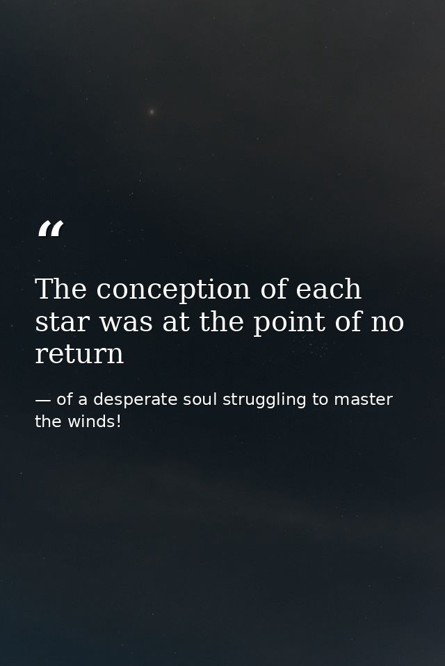 The conception of each star was at the point of no return — of a desperate soul struggling to master the winds!