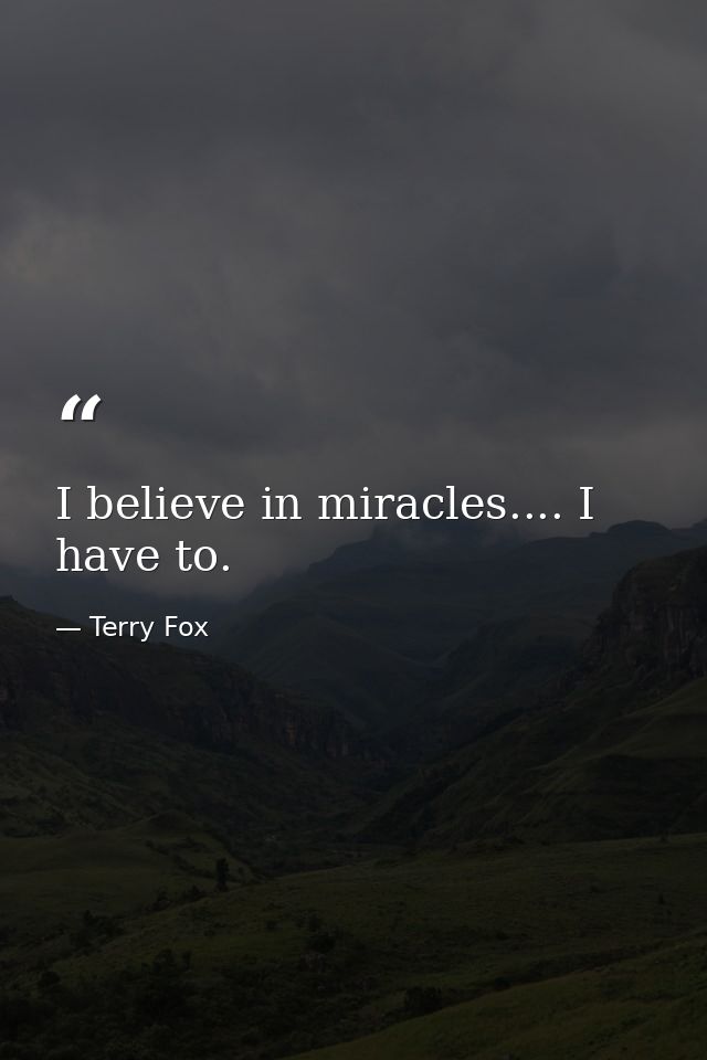 I believe in miracles.... I have to. — Terry Fox