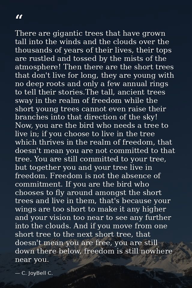 There are gigantic trees that have grown tall into the winds and the clouds over the thousands of years of their lives,  — C. JoyBell C.