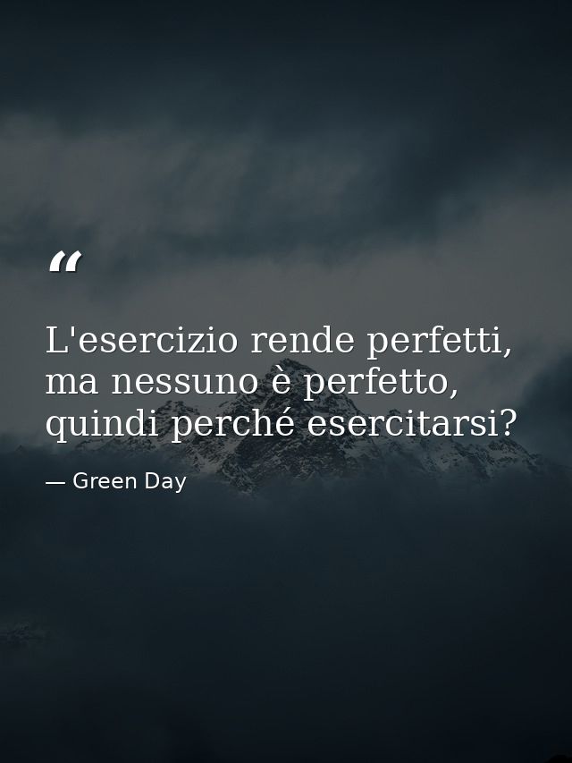 L'esercizio rende perfetti, ma nessuno è perfetto, quindi perché esercitarsi? — Green Day