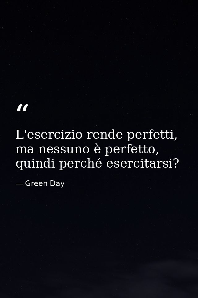 L'esercizio rende perfetti, ma nessuno è perfetto, quindi perché esercitarsi? — Green Day
