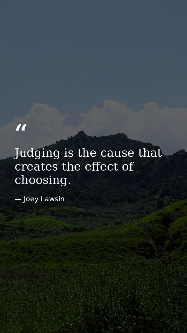Judging is the cause that creates the effect of choosing. — Joey Lawsin