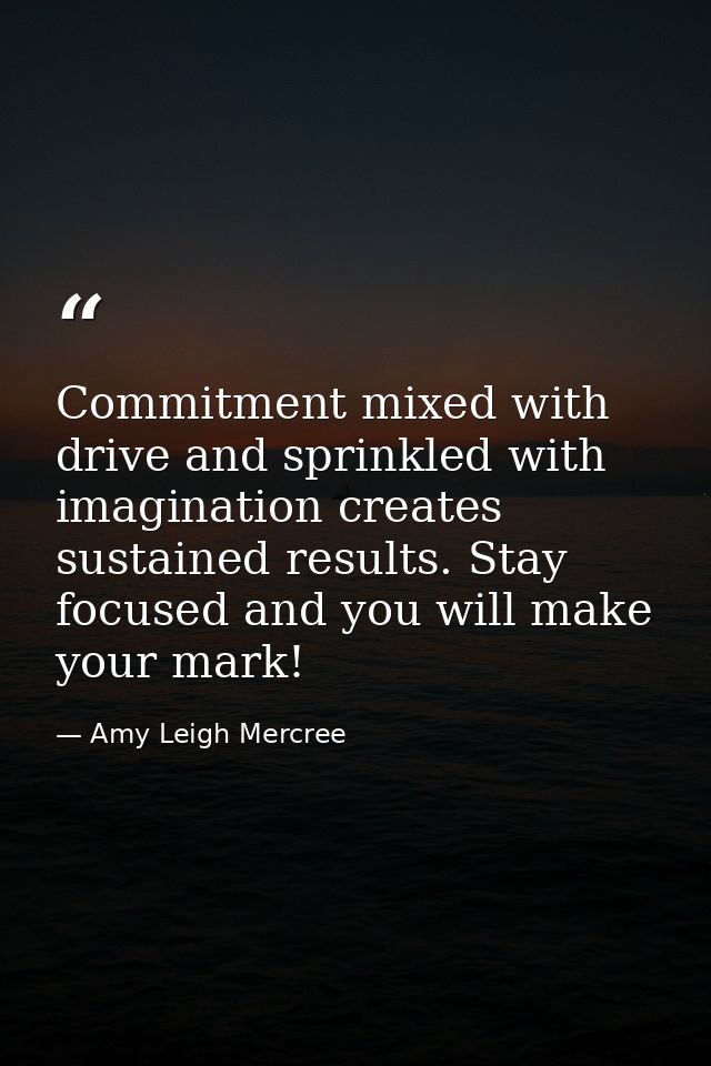 Commitment mixed with drive and sprinkled with imagination creates sustained results. Stay focused and you will make you — Amy Leigh Mercree