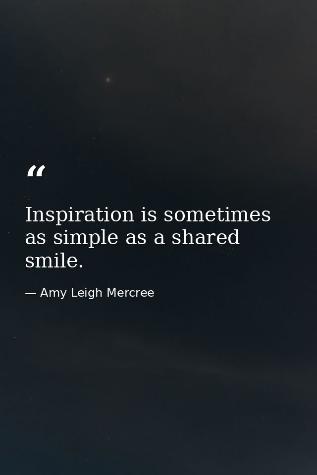 Inspiration is sometimes as simple as a shared smile. — Amy Leigh Mercree