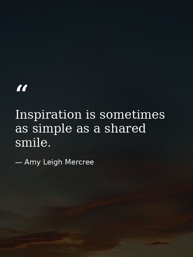 Inspiration is sometimes as simple as a shared smile. — Amy Leigh Mercree