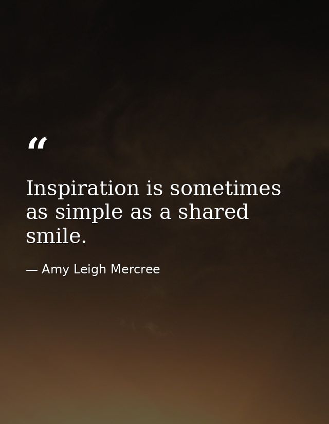 Inspiration is sometimes as simple as a shared smile. — Amy Leigh Mercree
