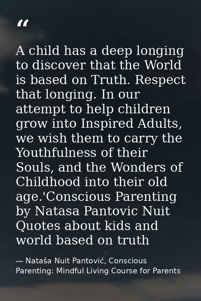 A child has a deep longing to discover that the World is based on Truth. Respect that longing. In our attempt to help ch — Nataša Nuit Pantović, Conscious Parenting: Mindful Living Course for Parents