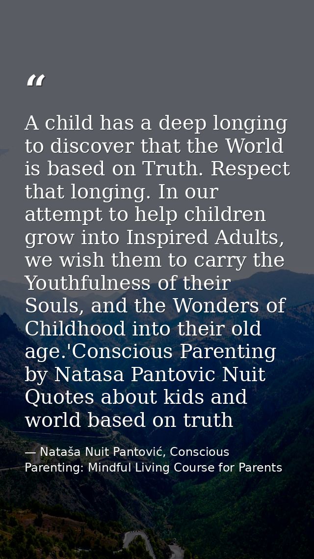 A child has a deep longing to discover that the World is based on Truth. Respect that longing. In our attempt to help ch — Nataša Nuit Pantović, Conscious Parenting: Mindful Living Course for Parents