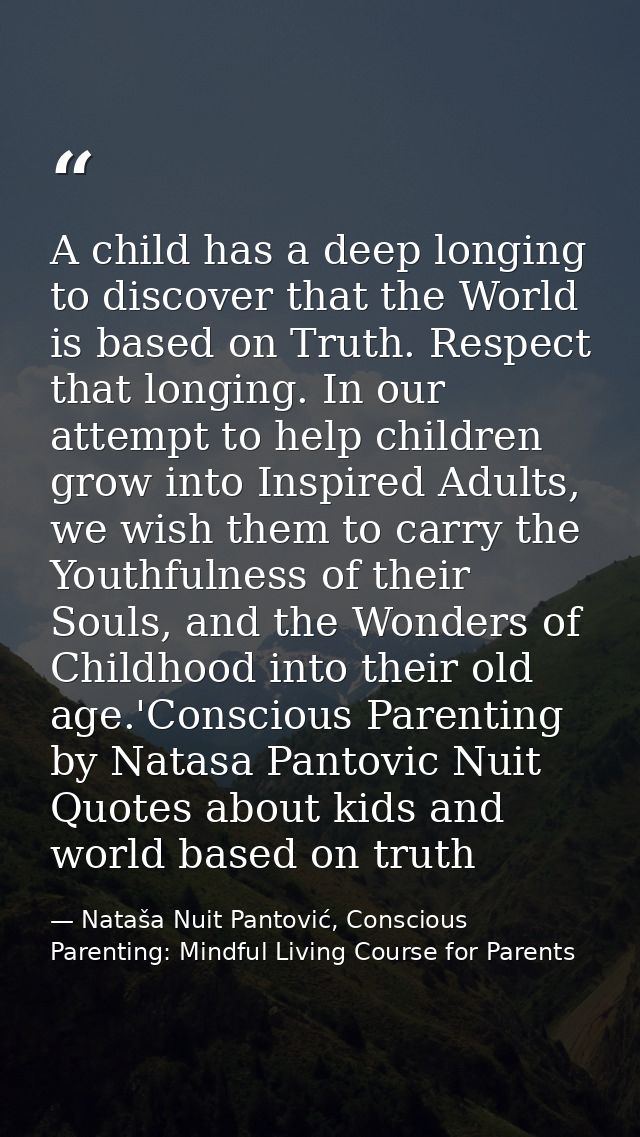 A child has a deep longing to discover that the World is based on Truth. Respect that longing. In our attempt to help ch — Nataša Nuit Pantović, Conscious Parenting: Mindful Living Course for Parents