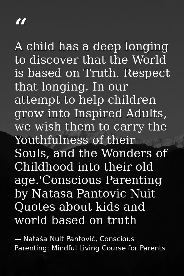 A child has a deep longing to discover that the World is based on Truth. Respect that longing. In our attempt to help ch — Nataša Nuit Pantović, Conscious Parenting: Mindful Living Course for Parents