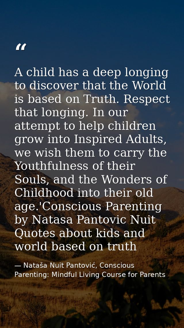 A child has a deep longing to discover that the World is based on Truth. Respect that longing. In our attempt to help ch — Nataša Nuit Pantović, Conscious Parenting: Mindful Living Course for Parents