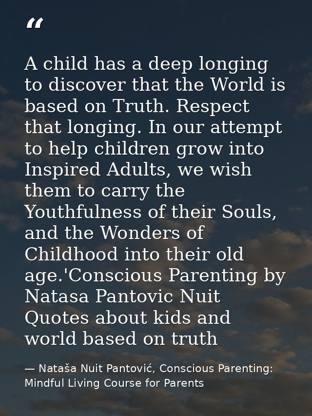 A child has a deep longing to discover that the World is based on Truth. Respect that longing. In our attempt to help ch — Nataša Nuit Pantović, Conscious Parenting: Mindful Living Course for Parents