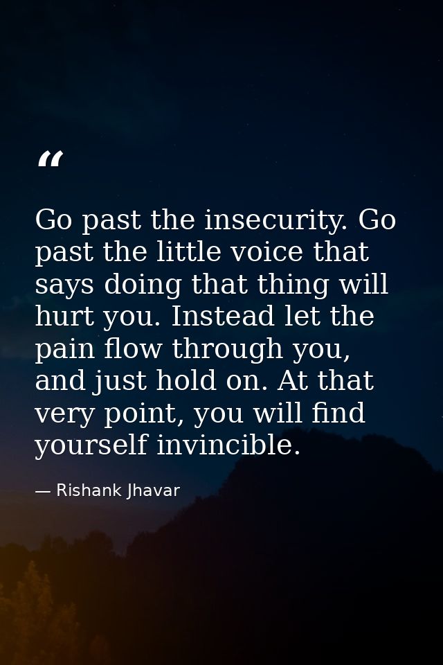 Go past the insecurity. Go past the little voice that says doing that thing will hurt you. Instead let the pain flow thr — Rishank Jhavar