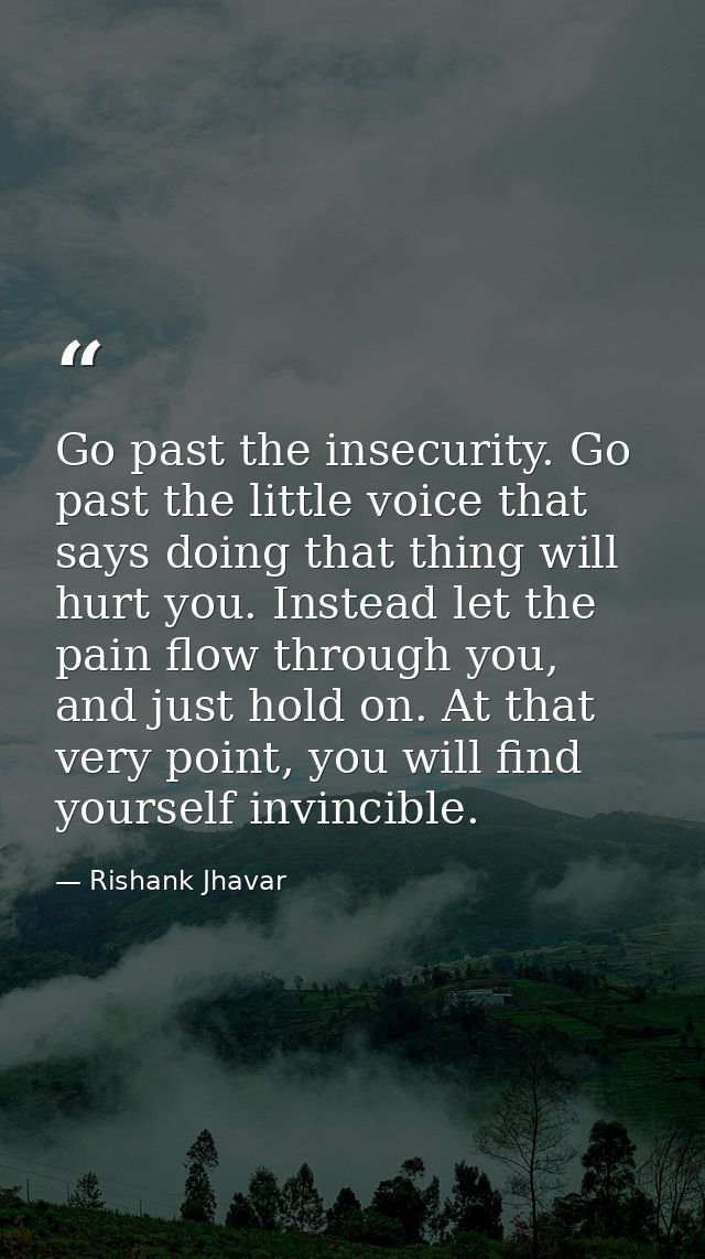 Go past the insecurity. Go past the little voice that says doing that thing will hurt you. Instead let the pain flow thr — Rishank Jhavar