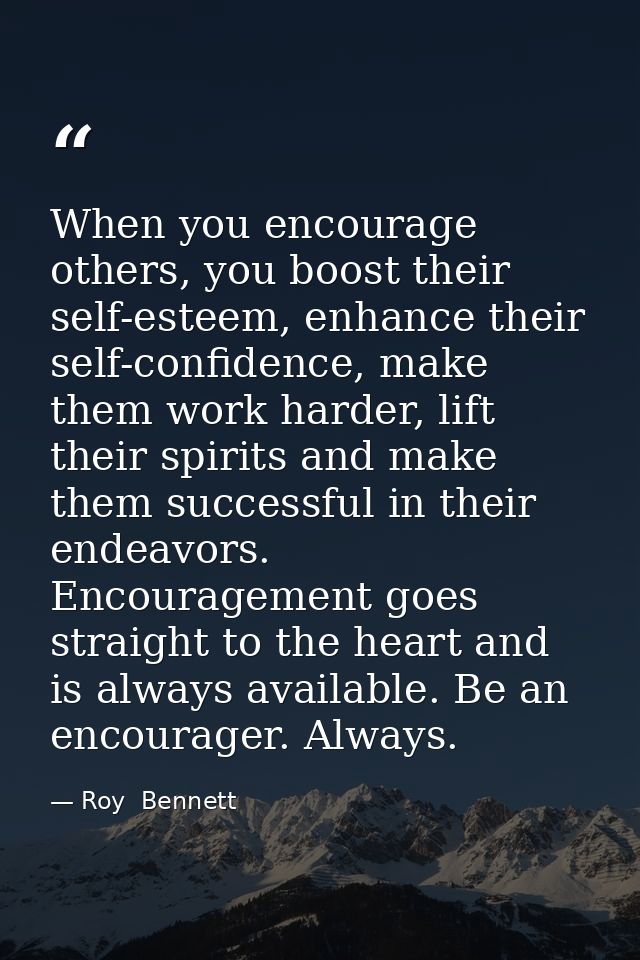 When you encourage others, you boost their self-esteem, enhance their self-confidence, make them work harder, lift their — Roy  Bennett