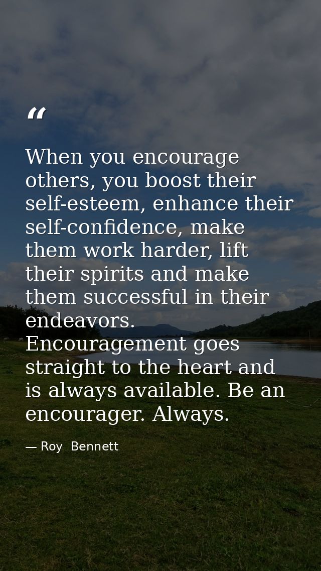 When you encourage others, you boost their self-esteem, enhance their self-confidence, make them work harder, lift their — Roy  Bennett