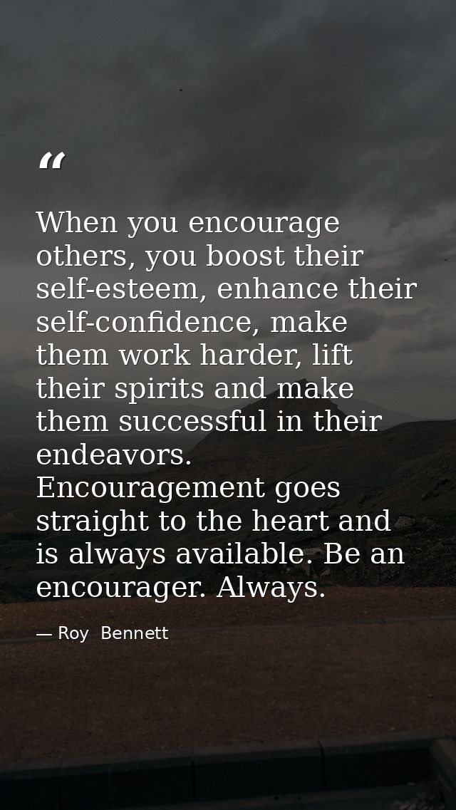 When you encourage others, you boost their self-esteem, enhance their self-confidence, make them work harder, lift their — Roy  Bennett