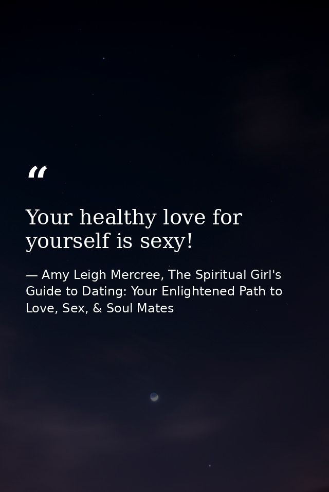 Your healthy love for yourself is sexy! — Amy Leigh Mercree, The Spiritual Girl's Guide to Dating: Your Enlightened Path to Love, Sex, & Soul Mates