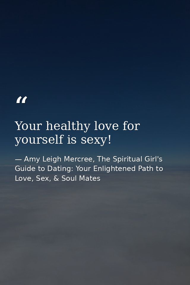 Your healthy love for yourself is sexy! — Amy Leigh Mercree, The Spiritual Girl's Guide to Dating: Your Enlightened Path to Love, Sex, & Soul Mates