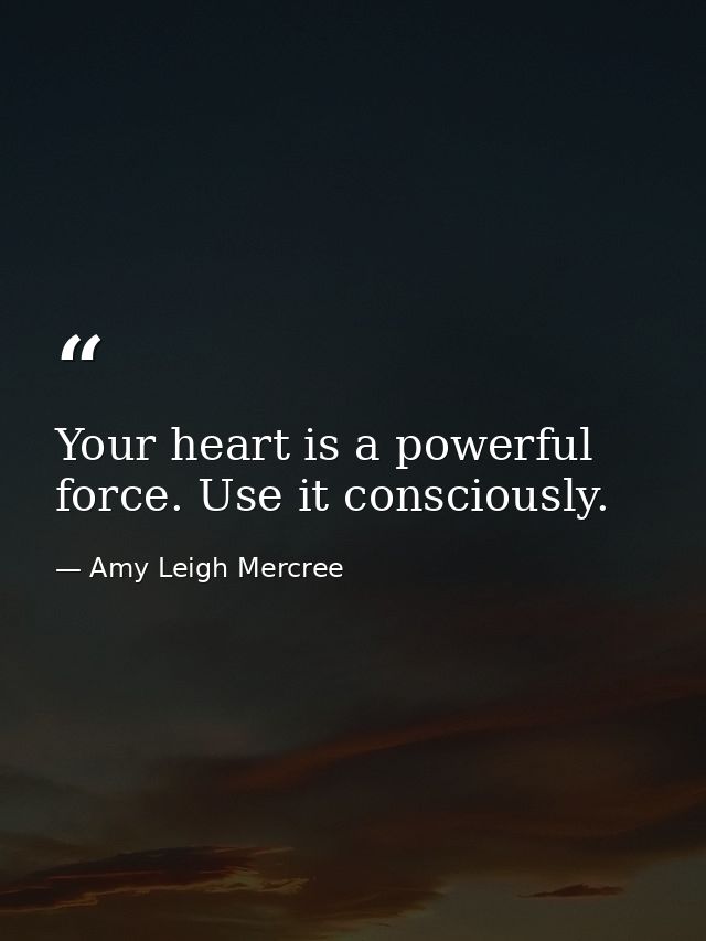 Your heart is a powerful force. Use it consciously. — Amy Leigh Mercree