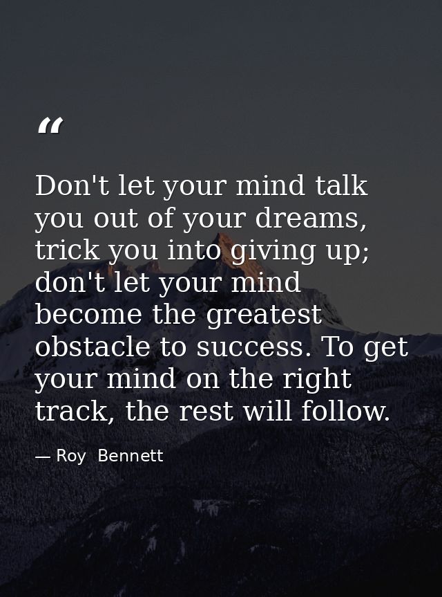 Don't let your mind talk you out of your dreams, trick you into giving up; don't let your mind become the greatest obsta — Roy  Bennett