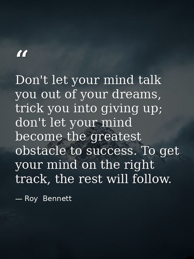 Don't let your mind talk you out of your dreams, trick you into giving up; don't let your mind become the greatest obsta — Roy  Bennett