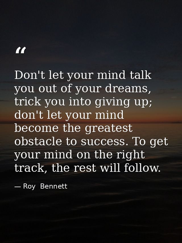 Don't let your mind talk you out of your dreams, trick you into giving up; don't let your mind become the greatest obsta — Roy  Bennett